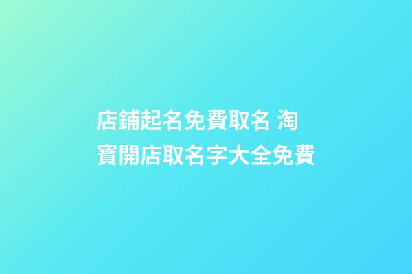 店鋪起名免費取名 淘寶開店取名字大全免費-第1張-店鋪起名-玄機派